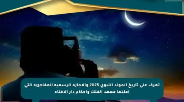 تعرف على تاريخ المولد النبوي 2025 والإجازة الرسمية المفاجئة التي أعلنها معهد الفلك وأحكام دار الإفتاء